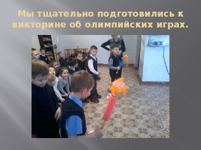 Мы тщательно подготовились к викторине об олимпийских играх. 