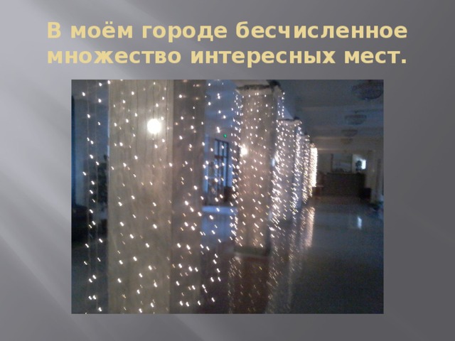 В моём городе бесчисленное множество интересных мест. 