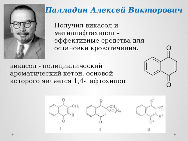 Палладин Алексей Викторович  Получил викасол и метилнафтахинон – эффективные средства для остановки кровотечения. викасол - полициклический ароматический кетон, основой которого является 1,4-нафтохинон 