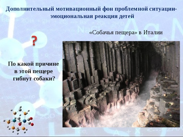 Дополнительный мотивационный фон проблемной ситуации-  эмоциональная реакция детей «Собачья пещера» в Италии По какой причине в этой пещере гибнут собаки? 