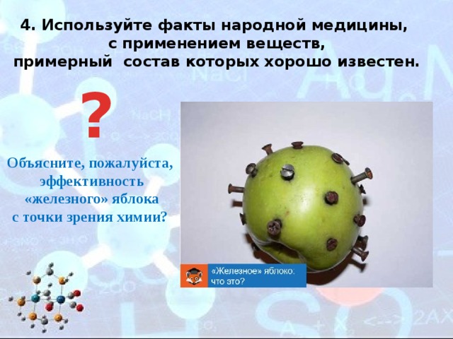 4. Используйте факты народной медицины, с применением веществ,  примерный состав которых хорошо известен. ? Объясните, пожалуйста,  эффективность  «железного» яблока  с точки зрения химии?  