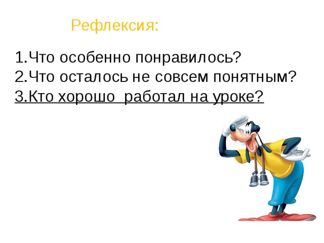 Рефлексия:  Что особенно понравилось? Что осталось не совсем понятным? 3.Кто хорошо работал на уроке? 