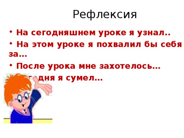 Рефлексия  На сегодняшнем уроке я узнал..  На этом уроке я похвалил бы себя за…  После урока мне захотелось…  Сегодня я сумел… 