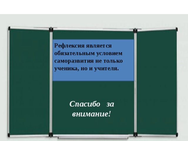 Спасибо за внимание Рефлексия является обязательным условием саморазвития не только ученика, но и учителя.  Спасибо за внимание! 
