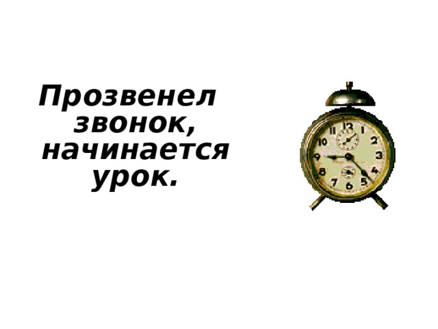 Прозвенел звонок,  начинается урок. 