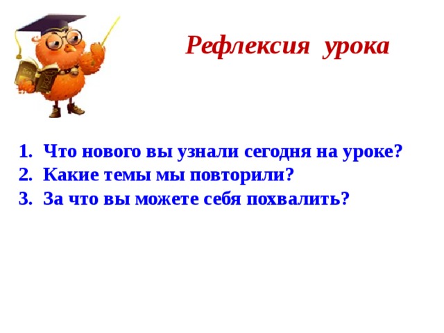 Рефлексия урока Что нового вы узнали сегодня на уроке? Какие темы мы повторили? За что вы можете себя похвалить?  