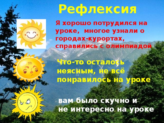 Рефлексия Я хорошо потрудился на уроке, многое узнали о городах-курортах, справились с олимпиадой Что-то осталось неясным, не всё понравилось на уроке вам было скучно и не интересно на уроке 