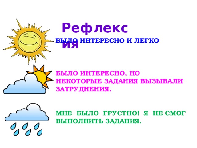  Рефлексия БЫЛО ИНТЕРЕСНО И ЛЕГКО  БЫЛО ИНТЕРЕСНО, НО НЕКОТОРЫЕ ЗАДАНИЯ ВЫЗЫВАЛИ ЗАТРУДНЕНИЯ. МНЕ БЫЛО ГРУСТНО! Я НЕ СМОГ ВЫПОЛНИТЬ ЗАДАНИЯ. 