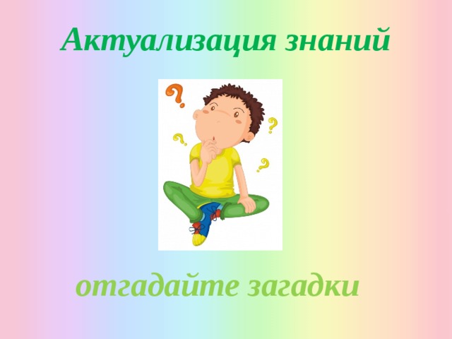 Актуализация знаний         отгадайте загадки 