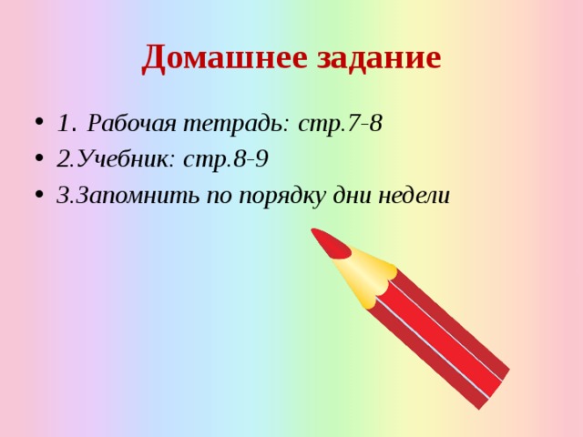 Домашнее задание 1 . Рабочая тетрадь: стр.7-8 2.Учебник: стр.8-9 3.Запомнить по порядку дни недели 
