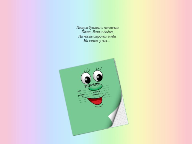 Пишут буковки с наклоном  Паша, Лиза и Алёна,  На косые строчки глядя.  На столе у них…   