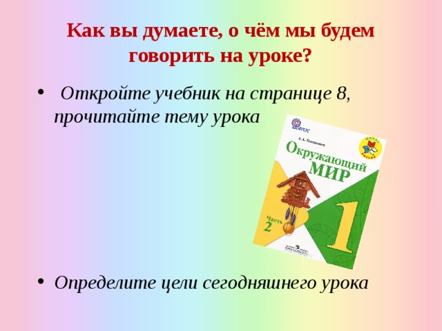 Как вы думаете, о чём мы будем говорить на уроке?  Откройте учебник на странице 8, прочитайте тему урока      Определите цели сегодняшнего урока 