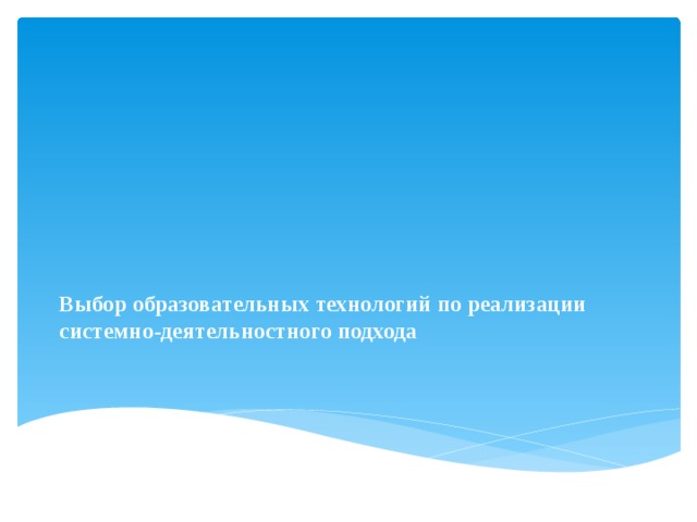          Выбор образовательных технологий по реализации  системно-деятельностного подхода   