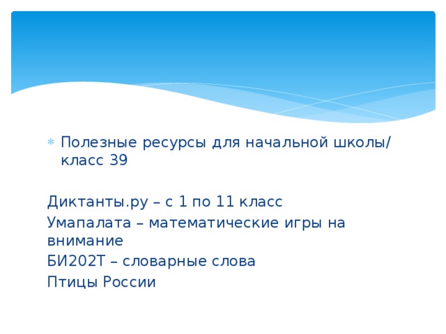 Полезные ресурсы для начальной школы/ класс 39 Диктанты.ру – с 1 по 11 класс Умапалата – математические игры на внимание БИ202Т – словарные слова Птицы России 