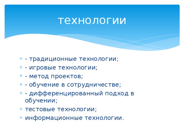 технологии - традиционные технологии; - игровые технологии; - метод проектов; - обучение в сотрудничестве; - дифференцированный подход в обучении; тестовые технологии; информационные технологии. 