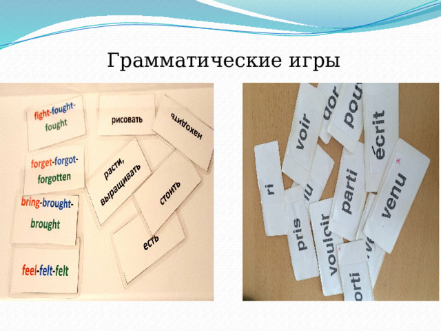 Грамматические игры Для закрепления форм неправильных глаголов используется не просто опрос учащихся, а работа с карточками, которая предполагает использование игры во время тренировки – закрепления. Мотивировав детей игрой с карточками на уроке, мы создаем предпосылки для самостоятельной работы дома с теми же карточками  