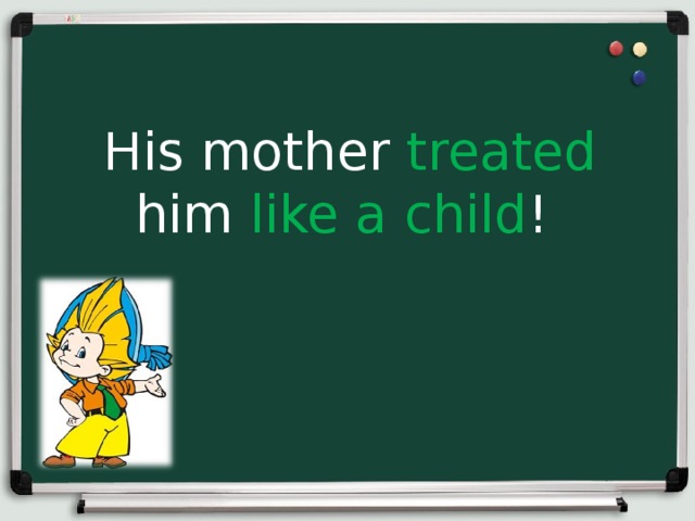 His mother treated him like a child ! 