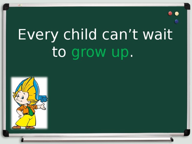 Every child can’t wait to grow up .  
