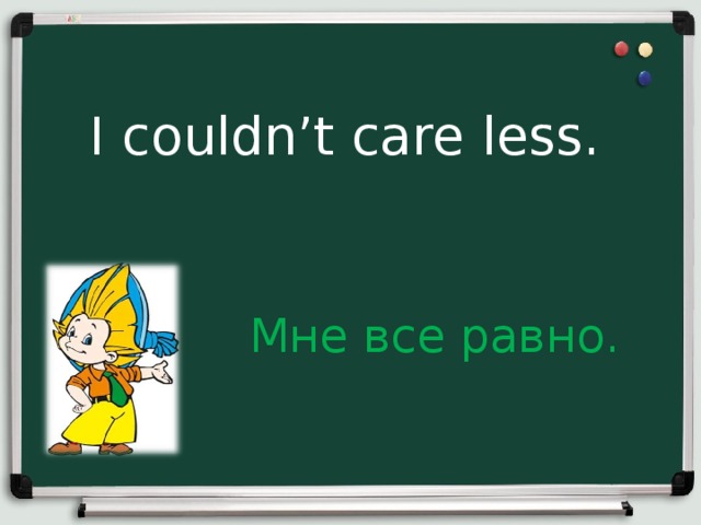 I couldn’t care less.  Мне все равно.  