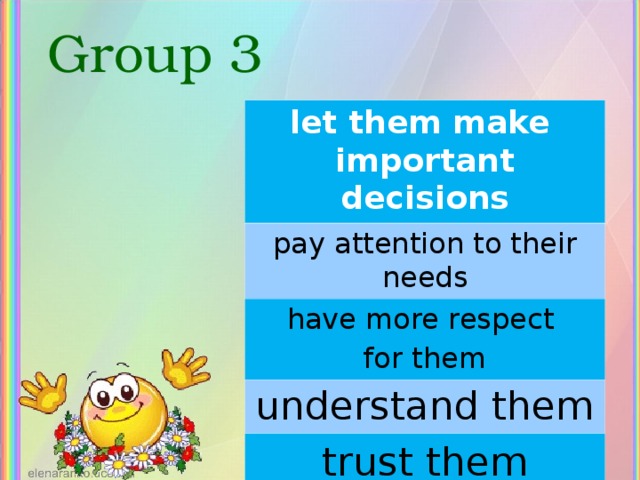 Group 3 let them make important decisions pay attention to their needs have more respect for them understand them trust them 