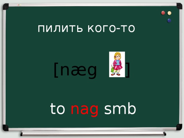 пилить кого-то [næg ] to nag smb 