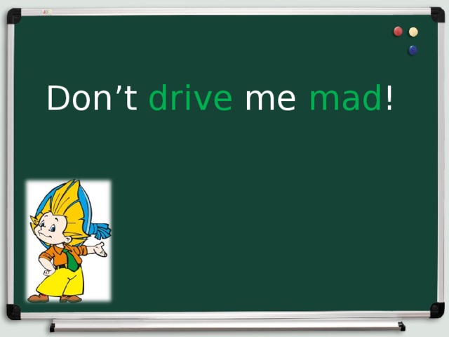 Don’t drive me mad ! 