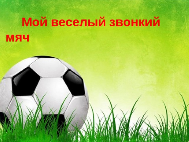  Мой веселый звонкий мяч   Мой веселый звонкий мяч   
