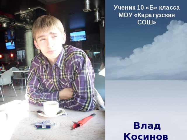 Ученик 10 «Б» класса МОУ «Каратузская СОШ»   Влад Косинов    