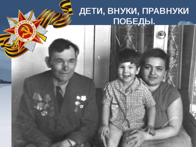 ДЕТИ, ВНУКИ, ПРАВНУКИ ПОБЕДЫ. 