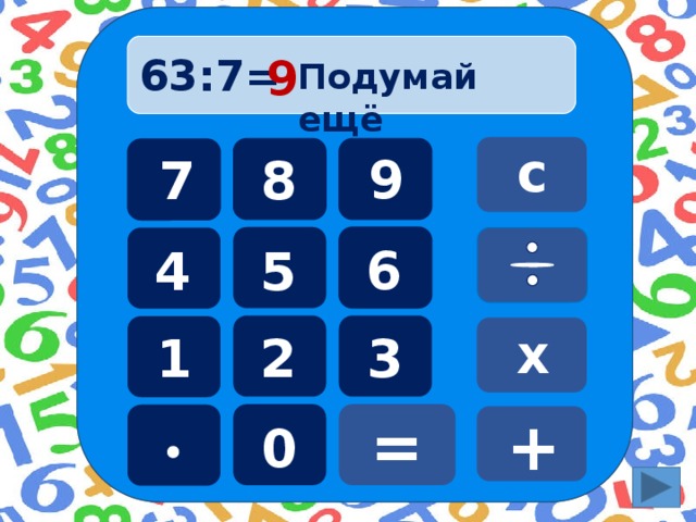 63:7=  9 Подумай ещё с 9 8 7 6 5 4 х 3 1 2 = + 0  