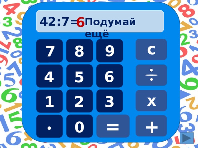 42:7=  6 Подумай ещё с 9 8 7 6 5 4 х 3 1 2 = + 0  
