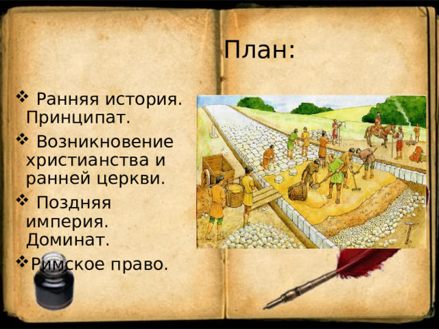  План :  Ранняя история. Принципат.  Возникновение христианства и ранней церкви.  Поздняя империя. Доминат. Римское право.   