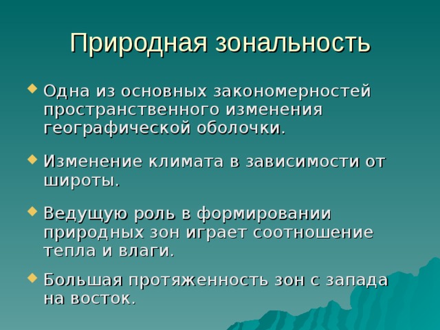Природная зональность Одна из основных закономерностей пространственного изменения географической оболочки. Изменение климата в зависимости от широты. Ведущую роль в формировании природных зон играет соотношение тепла и влаги. Большая протяженность зон с запада на восток. 