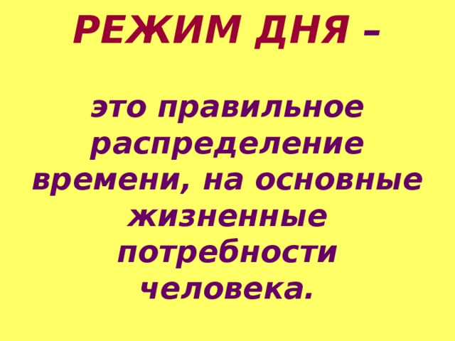 РЕЖИМ ДНЯ –   это правильное распределение времени, на основные жизненные потребности человека.   