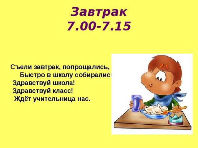 Завтрак  7.00-7.15 Съели завтрак, попрощались, Быстро в школу собирались.  Здравствуй школа!  Здравствуй класс!  Ждёт учительница нас. 