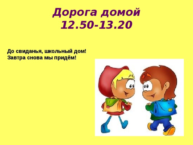 Дорога домой  12.50-13.20 До свиданья, школьный дом! Завтра снова мы придём! 
