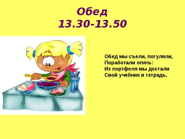 Обед  13.30-13.50 Обед мы съели, погуляли, Поработали опять: Из портфеля мы достали Свой учебник и тетрадь. 