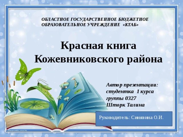 ОБЛАСТНОЕ ГОСУДАРСТВЕННОЕ БЮДЖЕТНОЕ ОБРАЗОВАТЕЛЬНОЕ УЧРЕЖДЕНИЕ «КТАБ» Красная книга Кожевниковского района Автор презентации: студентка 1 курса группы 0327 Шторк Талина  Руководитель: Синявина О.И. 