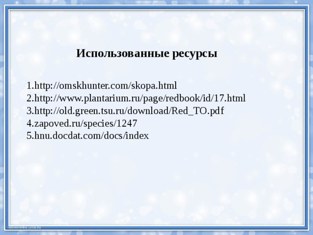 Использованные ресурсы 1.http://omskhunter.com/skopa.html 2.http://www.plantarium.ru/page/redbook/id/17.html 3.http://old.green.tsu.ru/download/Red_TO.pdf 4.zapoved.ru/species/1247 5.hnu.docdat.com/docs/index 