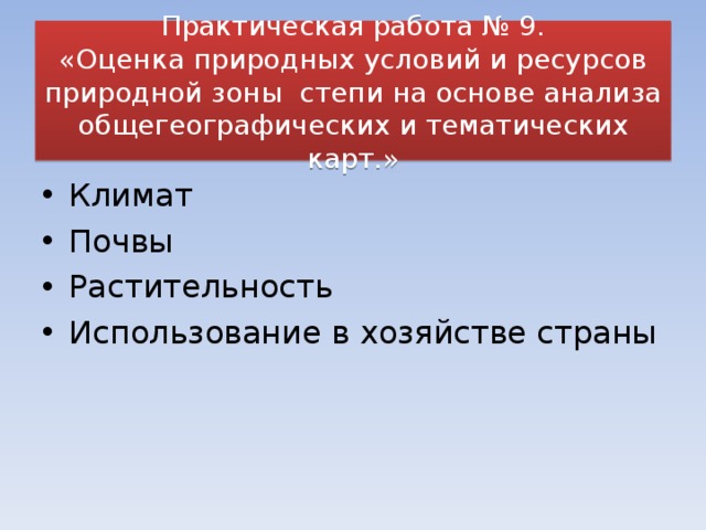  Практическая работа № 9.  «Оценка природных условий и ресурсов природной зоны степи на основе анализа общегеографических и тематических карт.»   Климат Почвы Растительность Использование в хозяйстве страны 