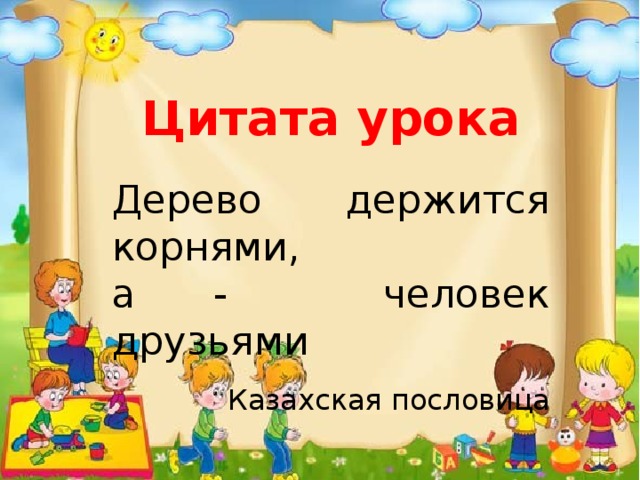Цитата урока  Дерево держится корнями, а - человек друзьями Казахская пословица 