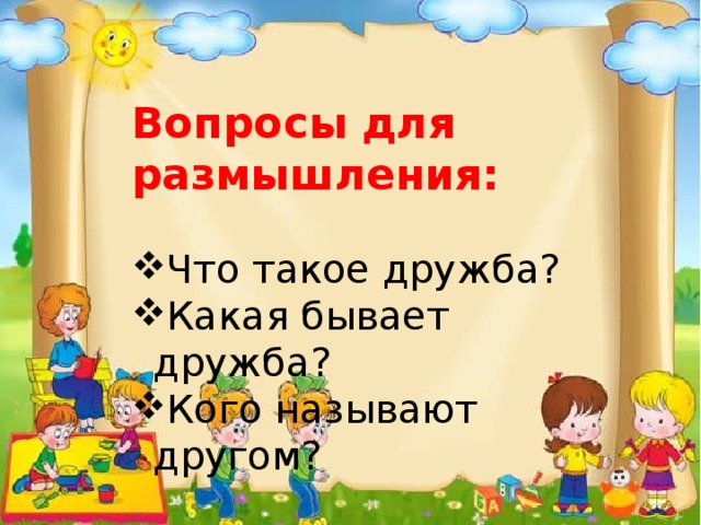 Вопросы для размышления: Что такое дружба? Какая бывает дружба? Кого называют другом? 