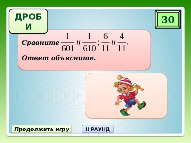 ДРОБИ 30 Сравните  Ответ объясните. Продолжить игру II РАУНД 