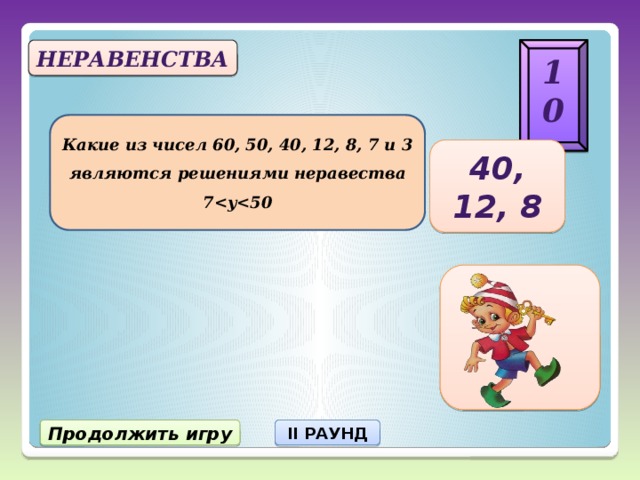 10 Неравенства Какие из чисел 60, 50, 40, 12, 8, 7 и 3 являются решениями неравества 7 40, 12, 8 Продолжить игру II РАУНД 