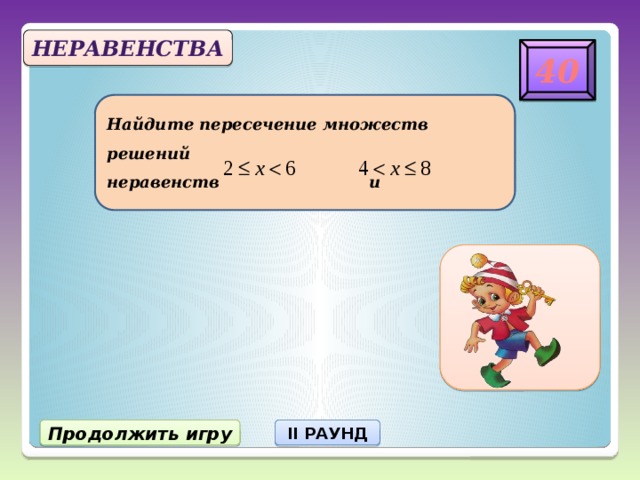 Неравенства 40 Найдите пересечение множеств решений  неравенств и 5 Продолжить игру II РАУНД 22 