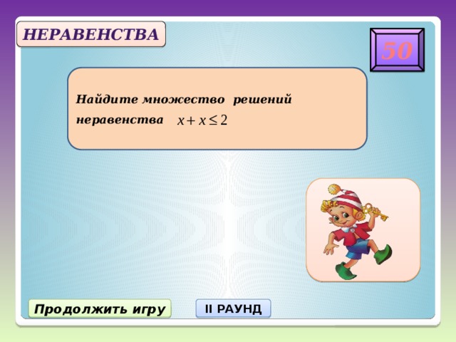 Неравенства 50 Найдите множество решений  неравенства х=1 Продолжить игру II РАУНД 