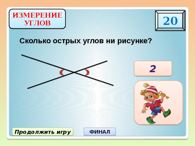 ИЗМЕРЕНИЕ УГЛОВ 20 Сколько острых углов ни рисунке? 2 Продолжить игру ФИНАЛ 