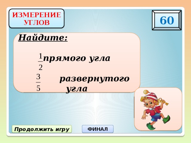 ИЗМЕРЕНИЕ УГЛОВ 60 Найдите:  прямого угла   развернутого угла 45 0 108 0 Продолжить игру ФИНАЛ 