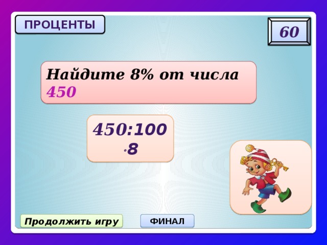 ПРОЦЕНТЫ 60 Найдите 8% от числа 450 450 :100  8 Продолжить игру ФИНАЛ 