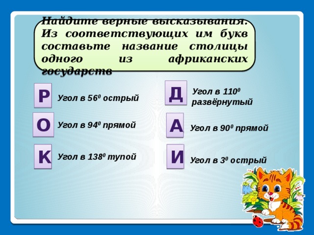 Найдите верные высказывания. Из соответствующих им букв составьте название столицы одного из африканских государств Д Р Р Угол в 110 0 развёрнутый Угол в 56 0 острый О А А Угол в 94 0 прямой Угол в 90 0 прямой И К И К Угол в 138 0 тупой Угол в 3 0 острый 